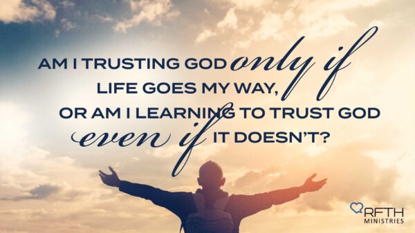 Inspirational quote over a sunrise background: 'Am I trusting God only if life goes my way, or am I learning to trust God even if it doesn’t?' with a person raising arms and RFTH Ministries logo.